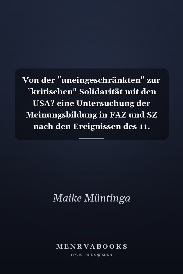 Von der "uneingeschränkten" zur "kritischen" Solidarität mit den USA? eine Untersuchung der Meinungsbildung in FAZ und SZ nach den Ereignissen des 11. September 2001