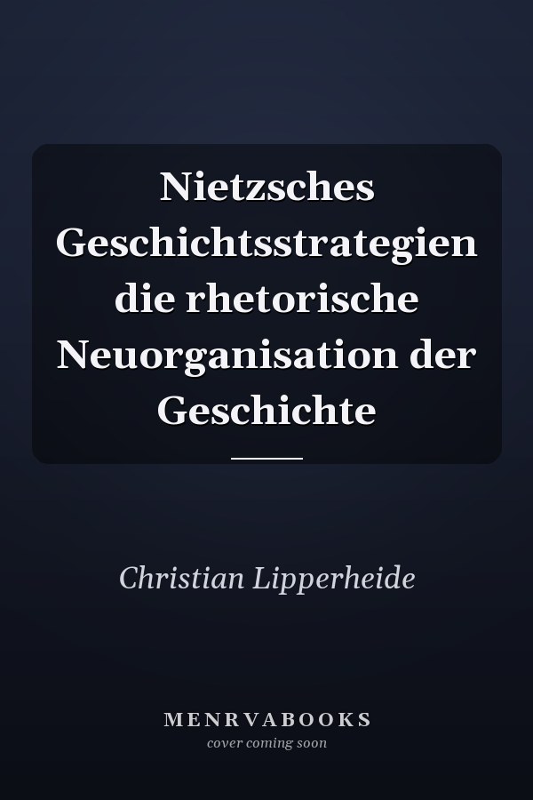 Nietzsches Geschichtsstrategien die rhetorische Neuorganisation der Geschichte