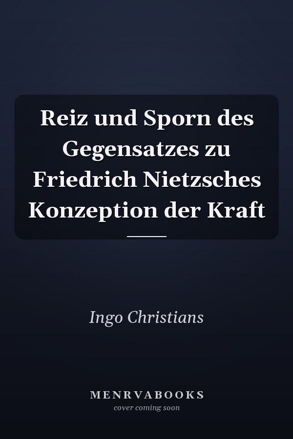 Reiz und Sporn des Gegensatzes zu Friedrich Nietzsches Konzeption der Kraft