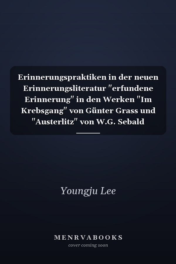Erinnerungspraktiken in der neuen Erinnerungsliteratur "erfundene Erinnerung" in den Werken "Im Krebsgang" von Günter Grass und "Austerlitz" von W.G. Sebald