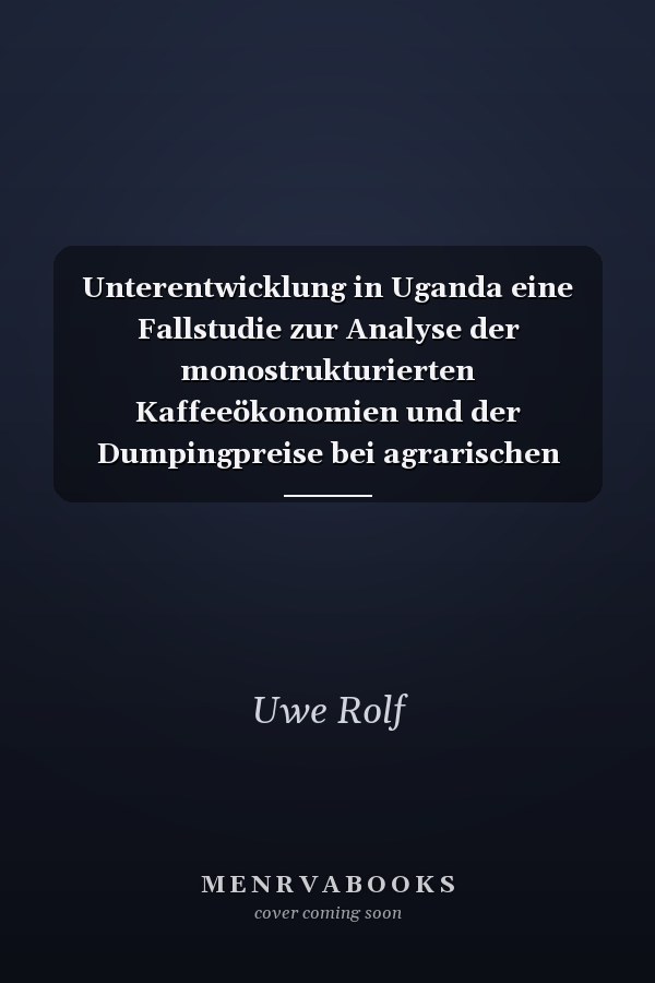 Unterentwicklung in Uganda eine Fallstudie zur Analyse der monostrukturierten Kaffeeökonomien und der Dumpingpreise bei agrarischen Rohstoffen