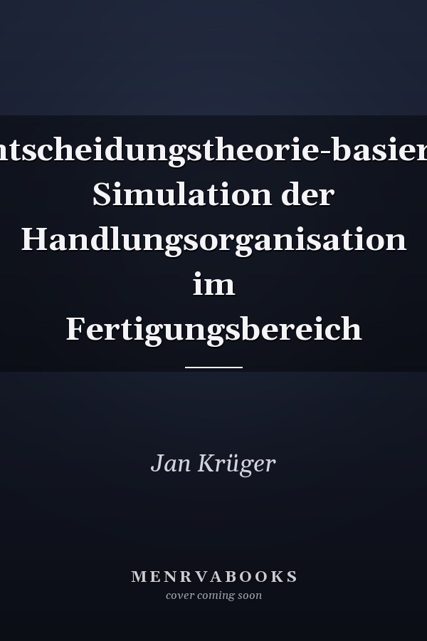 Entscheidungstheorie-basierte Simulation der Handlungsorganisation im Fertigungsbereich