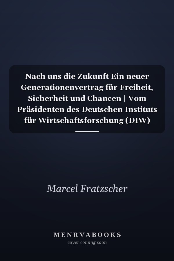 Nach uns die Zukunft Ein neuer Generationenvertrag für Freiheit, Sicherheit und Chancen | Vom Präsidenten des Deutschen Instituts für Wirtschaftsforschung (DIW)