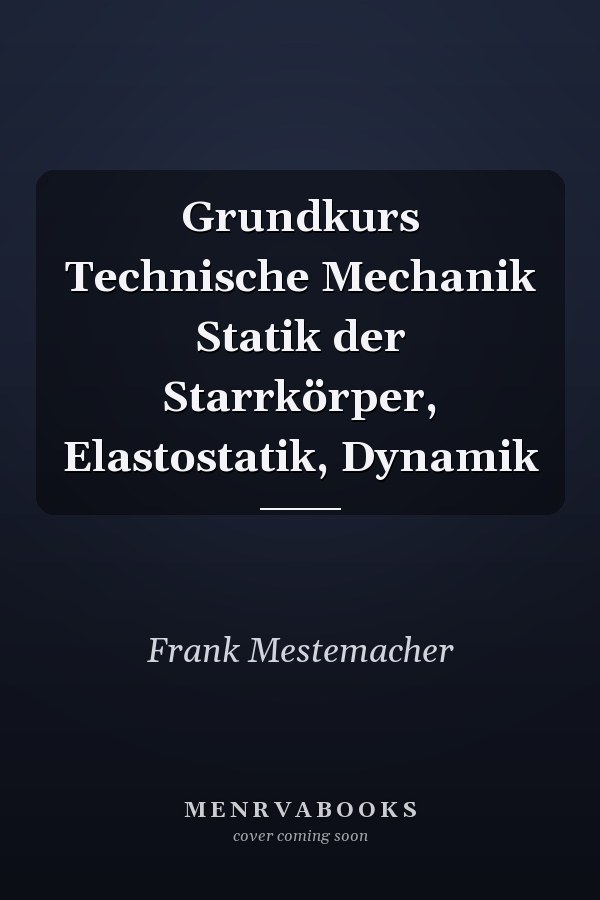 Grundkurs Technische Mechanik Statik der Starrkörper, Elastostatik, Dynamik