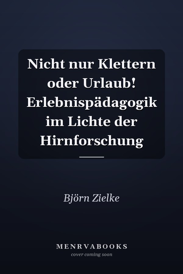 Nicht nur Klettern oder Urlaub! Erlebnispädagogik im Lichte der Hirnforschung