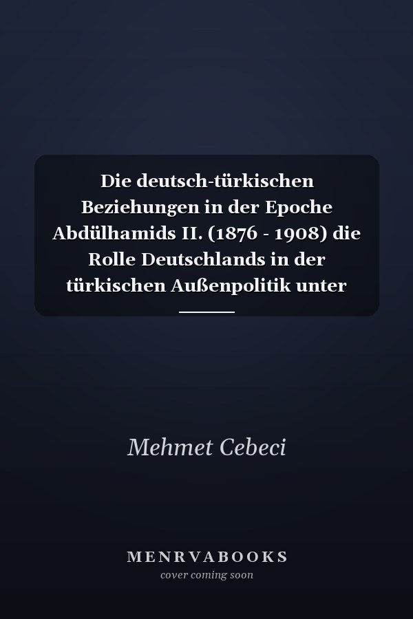 Die deutsch-türkischen Beziehungen in der Epoche Abdülhamids II. (1876 - 1908) die Rolle Deutschlands in der türkischen Außenpolitik unter besonderer Berücksichtigung der bulgarischen, ägyptischen und armenischen Frage