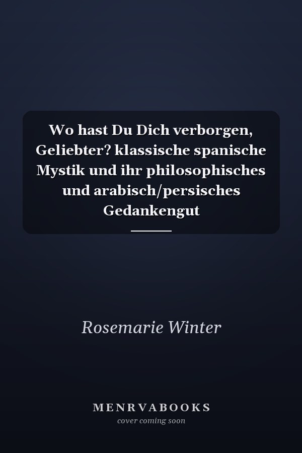 Wo hast Du Dich verborgen, Geliebter? klassische spanische Mystik und ihr philosophisches und arabisch/persisches Gedankengut
