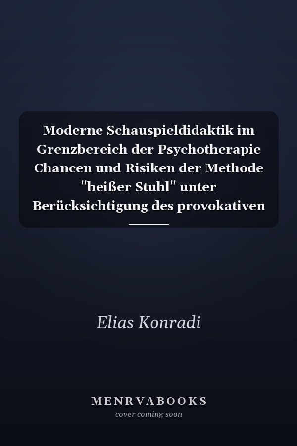 Moderne Schauspieldidaktik im Grenzbereich der Psychotherapie Chancen und Risiken der Methode "heißer Stuhl" unter Berücksichtigung des provokativen Stils