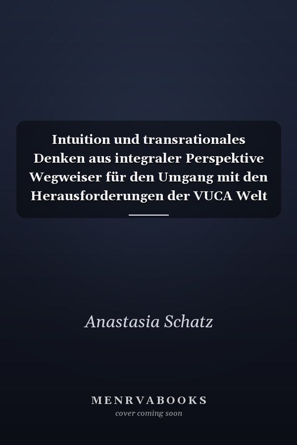 Intuition und transrationales Denken aus integraler Perspektive Wegweiser für den Umgang mit den Herausforderungen der VUCA Welt