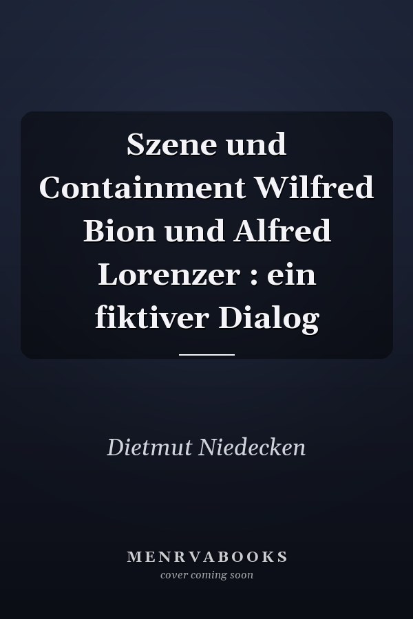 Szene und Containment Wilfred Bion und Alfred Lorenzer : ein fiktiver Dialog