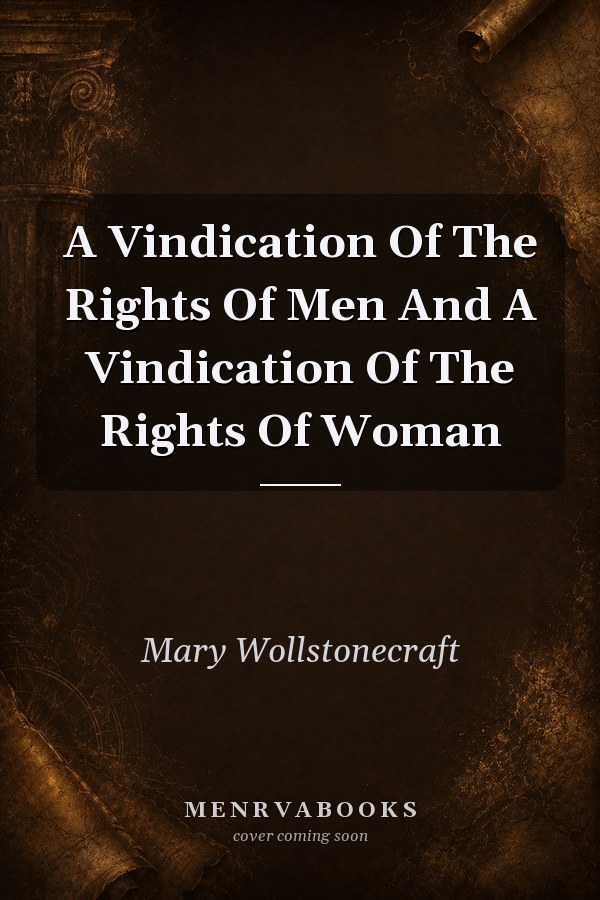 A Vindication Of The Rights Of Men And A Vindication Of The Rights Of Woman