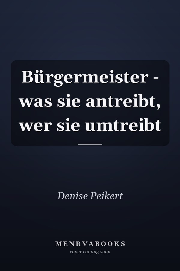 Bürgermeister - was sie antreibt, wer sie umtreibt
