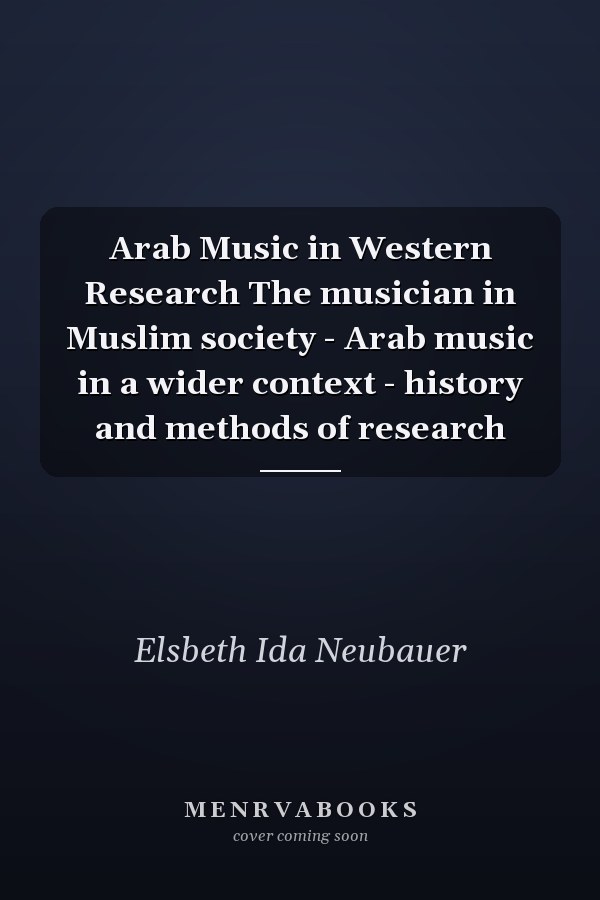 Arab Music in Western Research The musician in Muslim society - Arab music in a wider context - history and methods of research