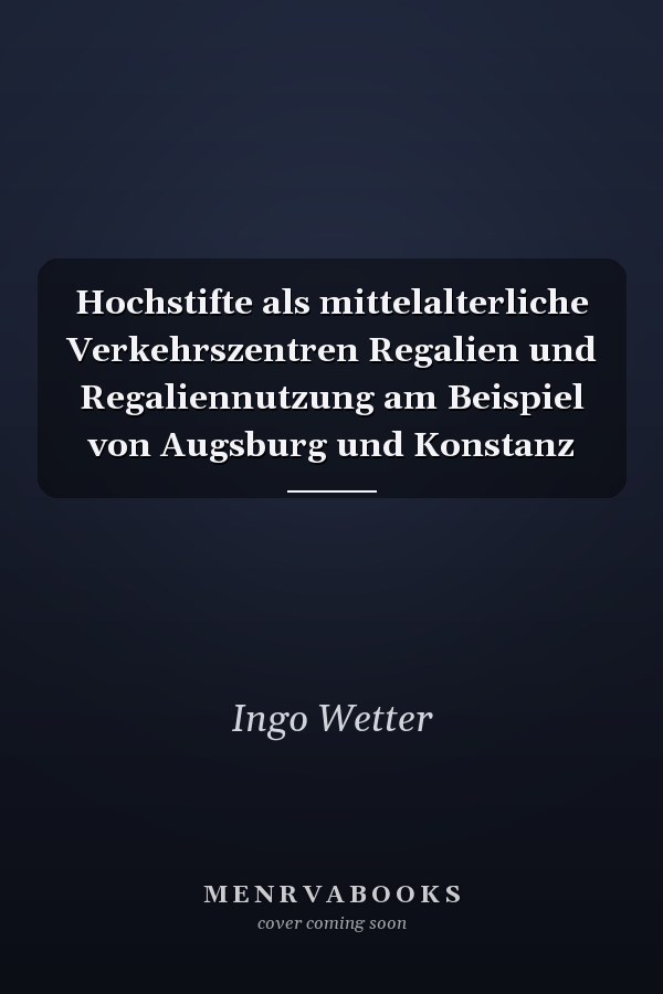 Hochstifte als mittelalterliche Verkehrszentren Regalien und Regaliennutzung am Beispiel von Augsburg und Konstanz