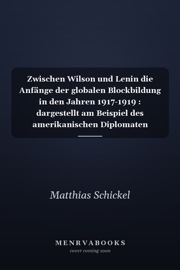 Zwischen Wilson und Lenin die Anfänge der globalen Blockbildung in den Jahren 1917-1919 : dargestellt am Beispiel des amerikanischen Diplomaten William Christian Bullitt