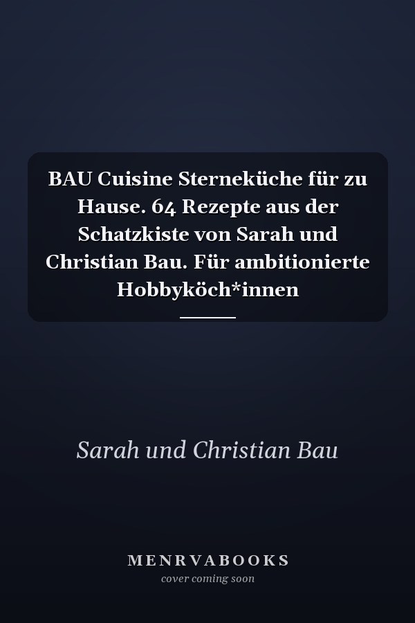 BAU Cuisine Sterneküche für zu Hause. 64 Rezepte aus der Schatzkiste von Sarah und Christian Bau. Für ambitionierte Hobbyköch*innen