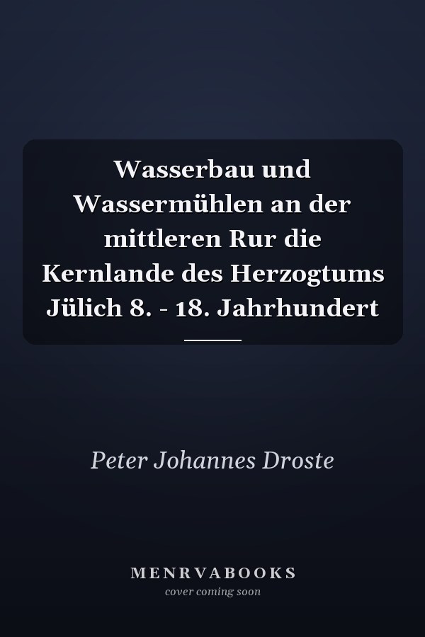 Wasserbau und Wassermühlen an der mittleren Rur die Kernlande des Herzogtums Jülich 8. - 18. Jahrhundert