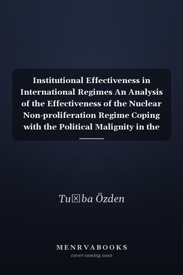 Institutional Effectiveness in International Regimes An Analysis of the Effectiveness of the Nuclear Non-proliferation Regime Coping with the Political Malignity in the Case of Iran