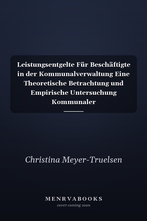 Leistungsentgelte Für Beschäftigte in der Kommunalverwaltung Eine Theoretische Betrachtung und Empirische Untersuchung Kommunaler Leistungsentgeltsysteme: Einführung, Gestaltung, Funktionen und Funktionalität