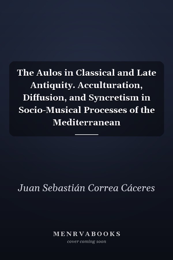 The Aulos in Classical and Late Antiquity. Acculturation, Diffusion, and Syncretism in Socio-Musical Processes of the Mediterranean