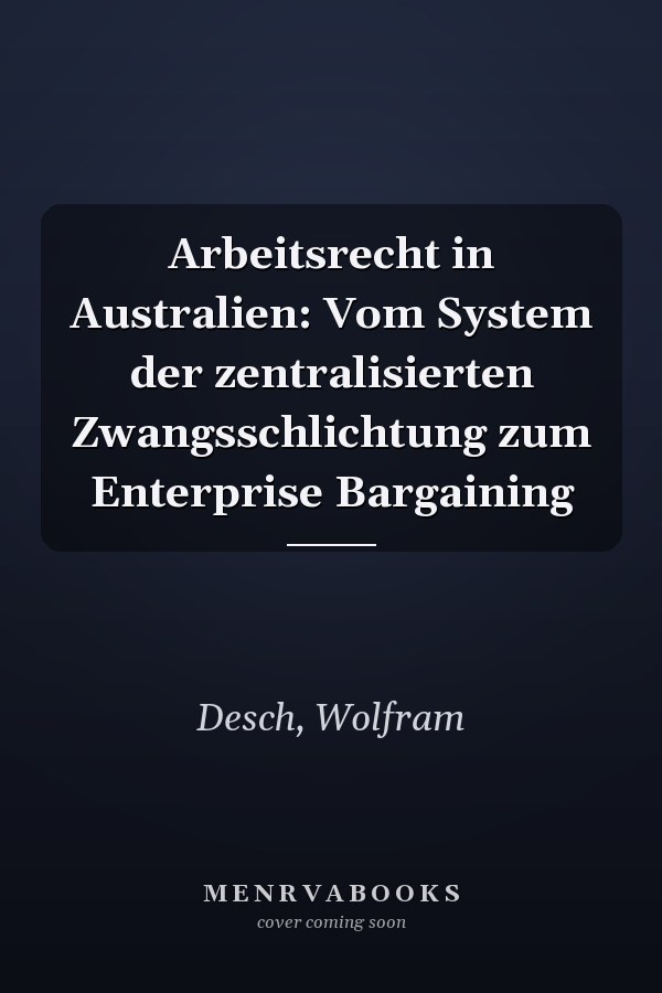 Arbeitsrecht in Australien: Vom System der zentralisierten Zwangsschlichtung zum Enterprise Bargaining