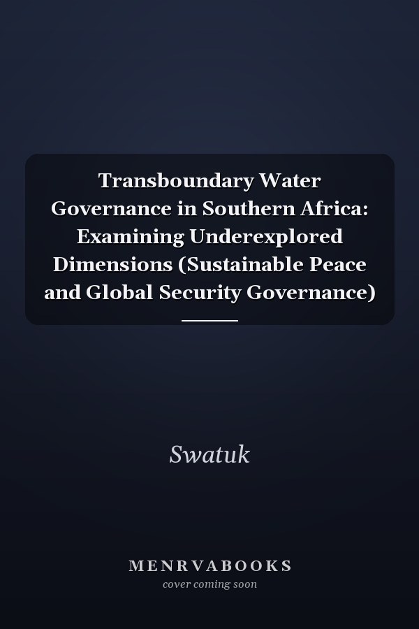 Transboundary Water Governance in Southern Africa: Examining Underexplored Dimensions (Sustainable Peace and Global Security Governance)