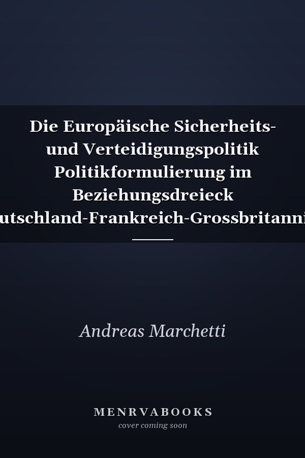 Die Europäische Sicherheits- und Verteidigungspolitik Politikformulierung im Beziehungsdreieck Deutschland-Frankreich-Grossbritannien