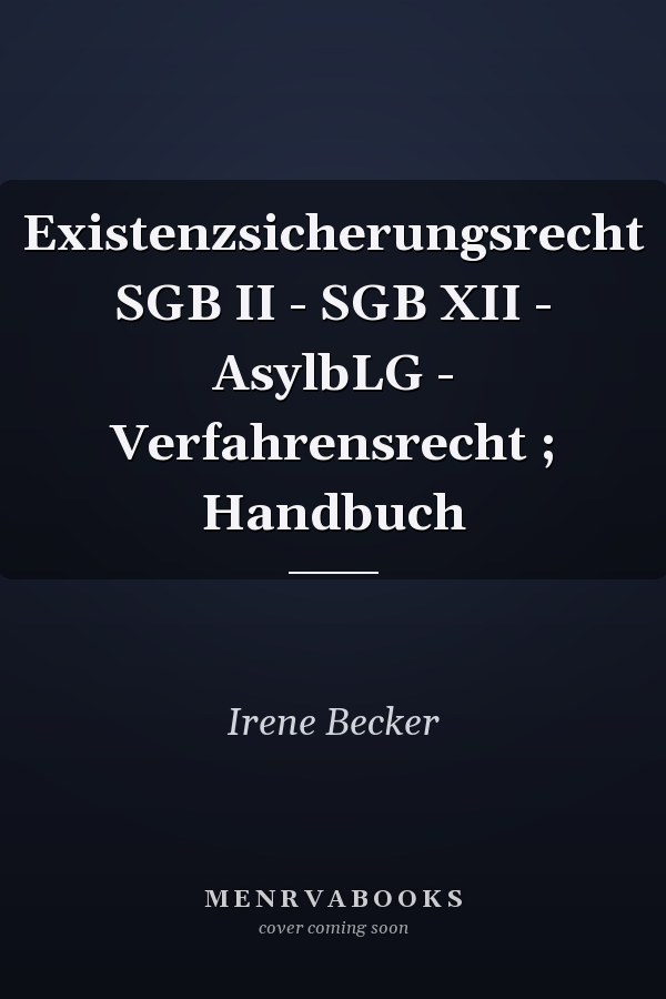 Existenzsicherungsrecht SGB II - SGB XII - AsylbLG - Verfahrensrecht ; Handbuch