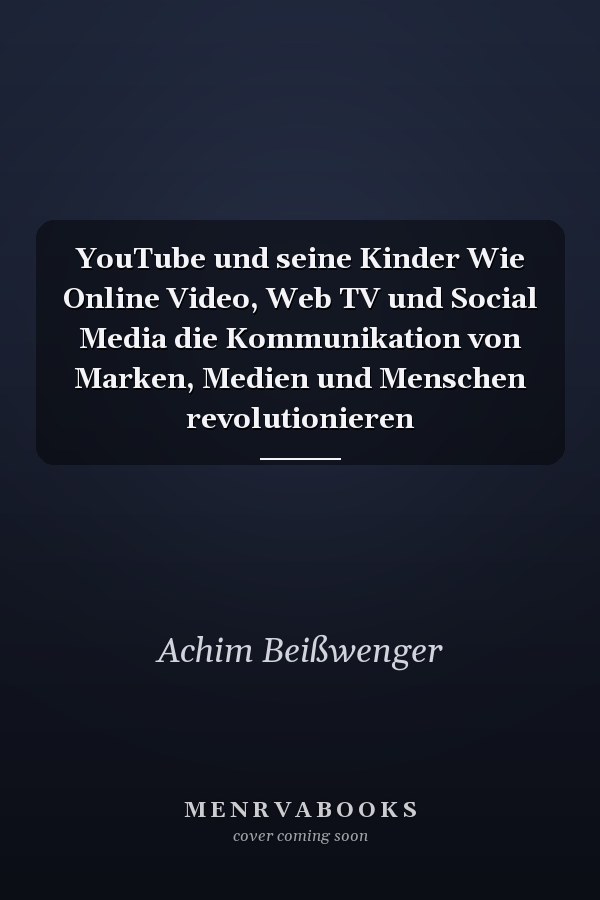 YouTube und seine Kinder Wie Online Video, Web TV und Social Media die Kommunikation von Marken, Medien und Menschen revolutionieren