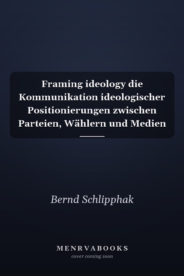 Framing ideology die Kommunikation ideologischer Positionierungen zwischen Parteien, Wählern und Medien