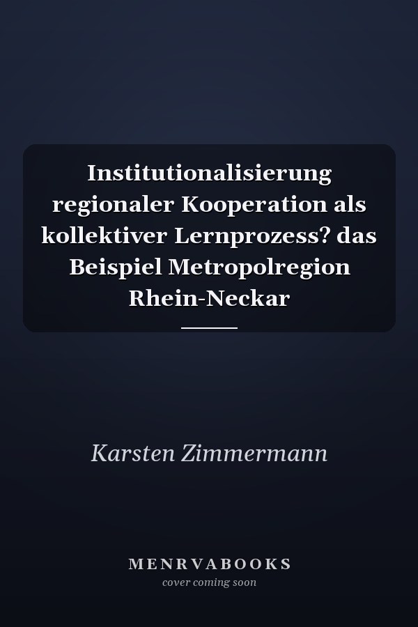 Institutionalisierung regionaler Kooperation als kollektiver Lernprozess? das Beispiel Metropolregion Rhein-Neckar