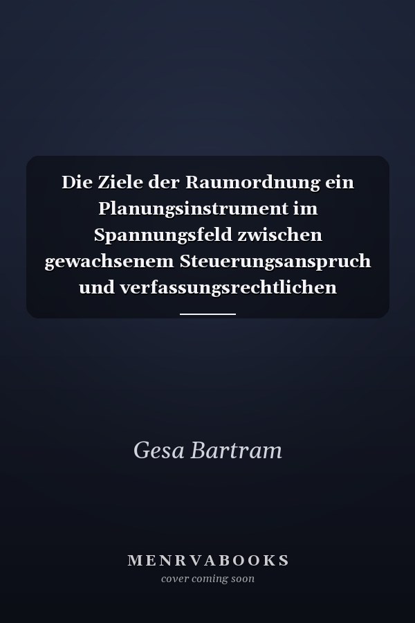 Die Ziele der Raumordnung ein Planungsinstrument im Spannungsfeld zwischen gewachsenem Steuerungsanspruch und verfassungsrechtlichen Anforderungen