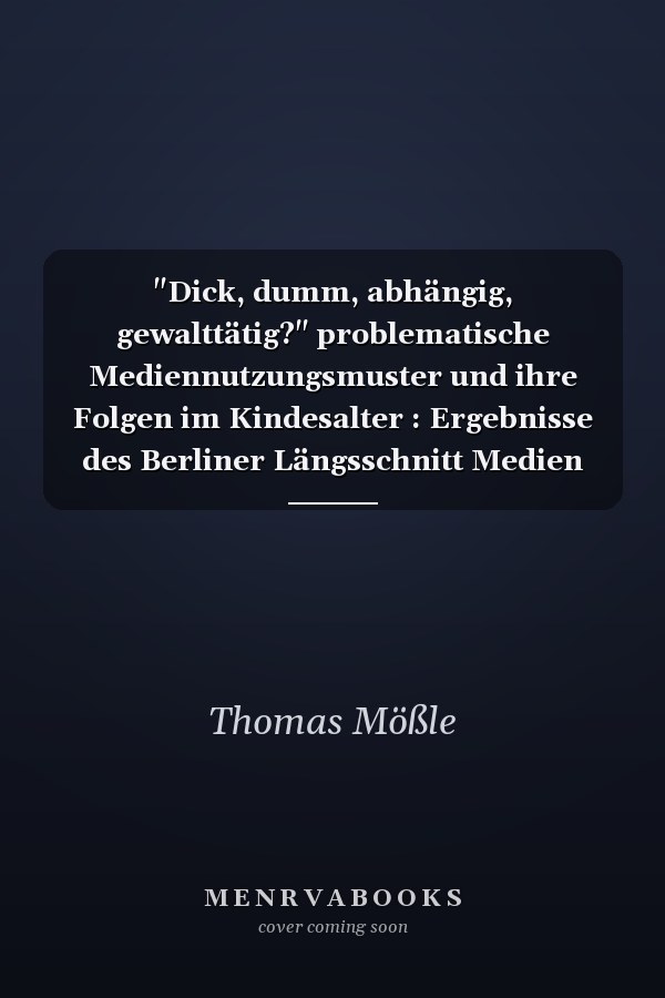 "Dick, dumm, abhängig, gewalttätig?" problematische Mediennutzungsmuster und ihre Folgen im Kindesalter : Ergebnisse des Berliner Längsschnitt Medien