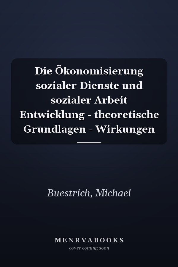 Die Ökonomisierung sozialer Dienste und sozialer Arbeit Entwicklung - theoretische Grundlagen - Wirkungen
