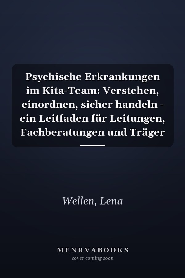 Psychische Erkrankungen im Kita-Team: Verstehen, einordnen, sicher handeln - ein Leitfaden für Leitungen, Fachberatungen und Träger