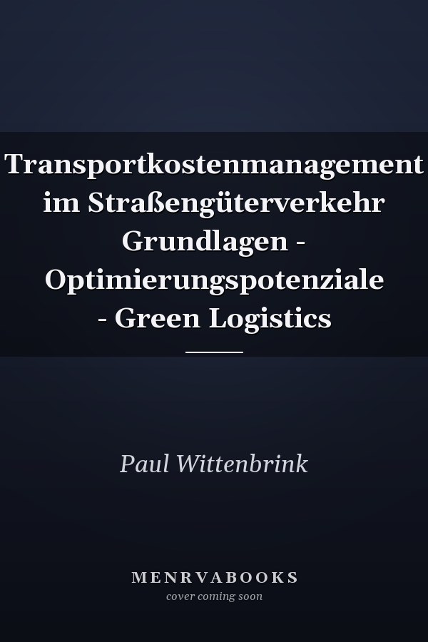 Transportkostenmanagement im Straßengüterverkehr Grundlagen - Optimierungspotenziale - Green Logistics