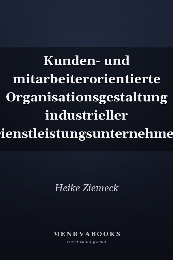 Kunden- und mitarbeiterorientierte Organisationsgestaltung industrieller Dienstleistungsunternehmen