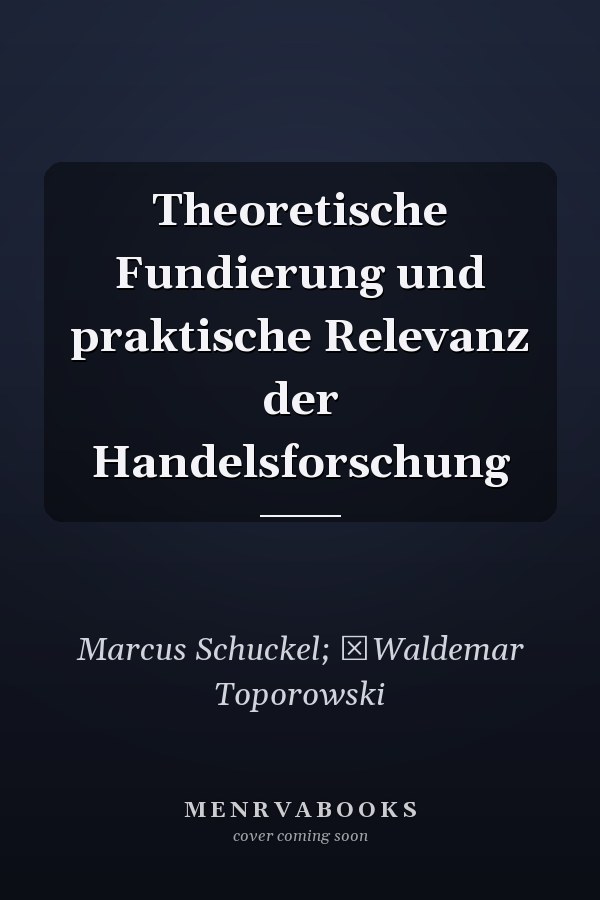 Theoretische Fundierung  und praktische Relevanz der Handelsforschung