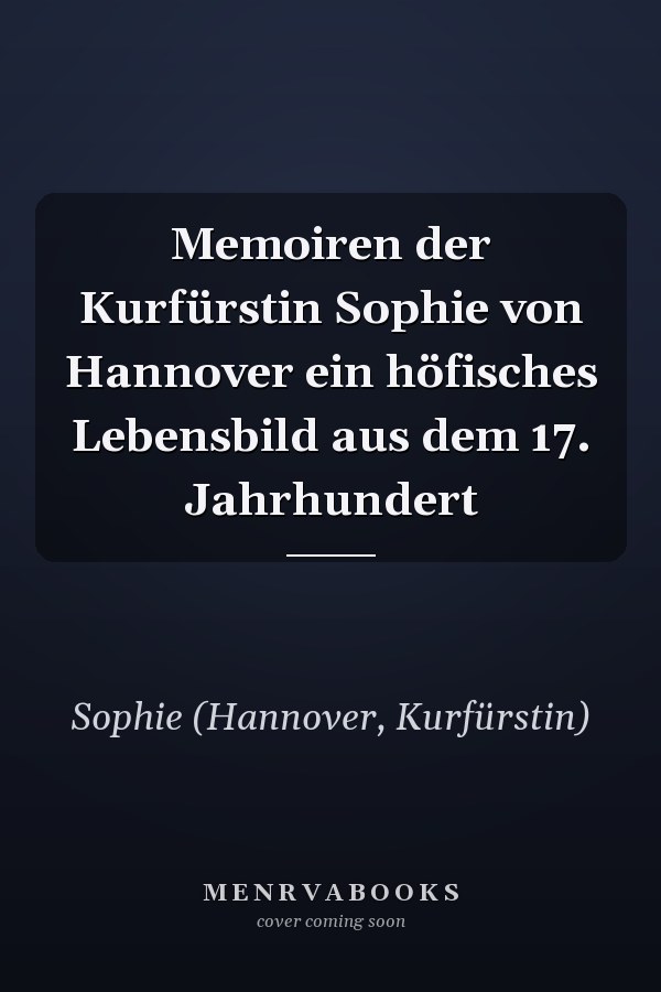 Memoiren der Kurfürstin Sophie von Hannover ein höfisches Lebensbild aus dem 17. Jahrhundert