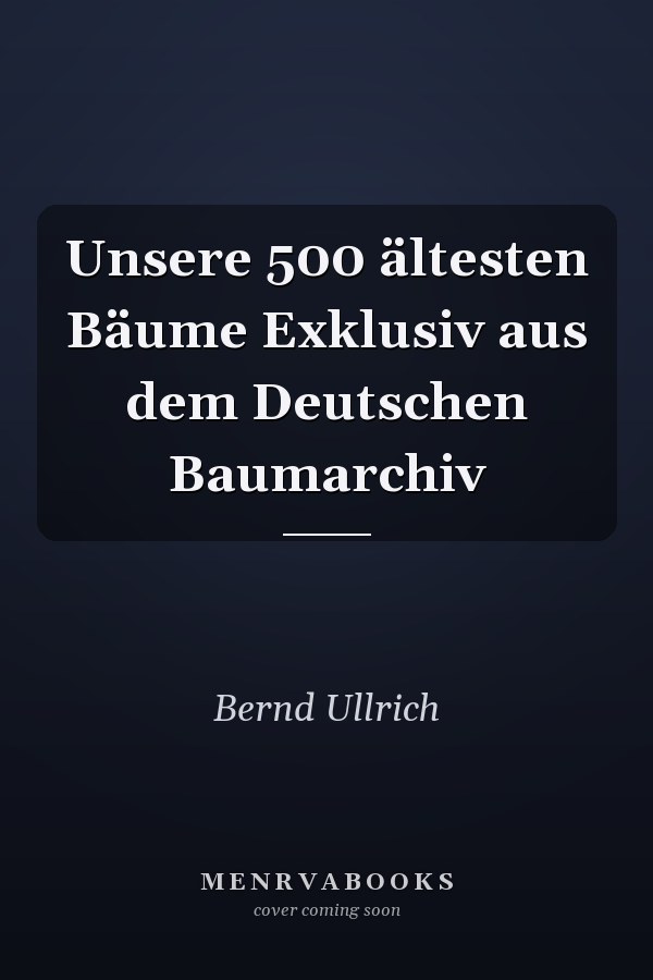 Unsere 500 ältesten Bäume Exklusiv aus dem Deutschen Baumarchiv