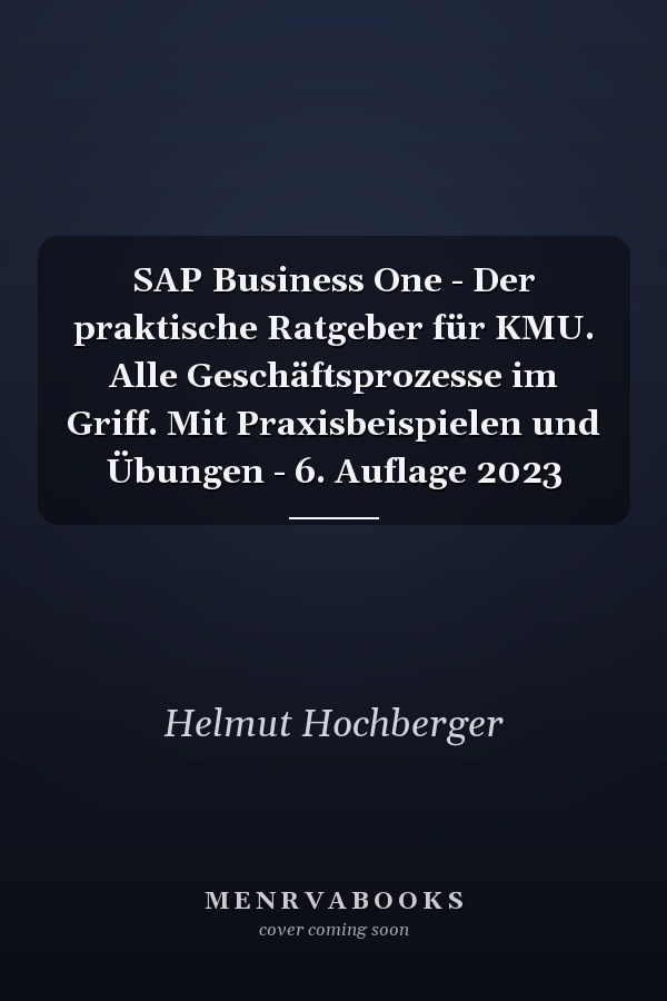 SAP Business One - Der praktische Ratgeber für KMU. Alle Geschäftsprozesse im Griff. Mit Praxisbeispielen und Übungen - 6. Auflage 2023