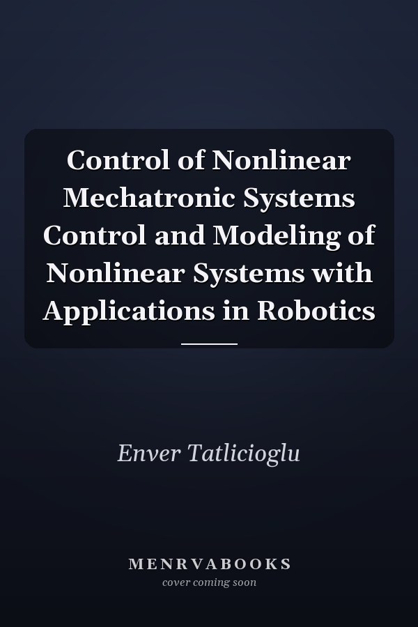 Control of Nonlinear Mechatronic Systems Control and Modeling of Nonlinear Systems with Applications in Robotics