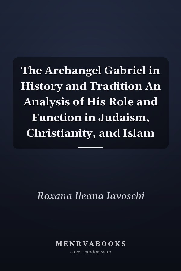 The Archangel Gabriel in History and Tradition An Analysis of His Role and Function in Judaism, Christianity, and Islam