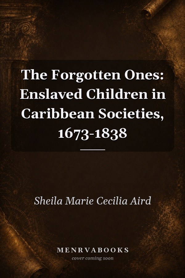 The Forgotten Ones: Enslaved Children in Caribbean Societies, 1673-1838