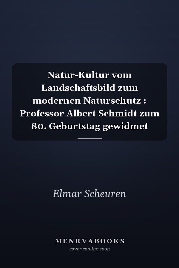 Natur-Kultur vom Landschaftsbild zum modernen Naturschutz : Professor Albert Schmidt zum 80. Geburtstag gewidmet