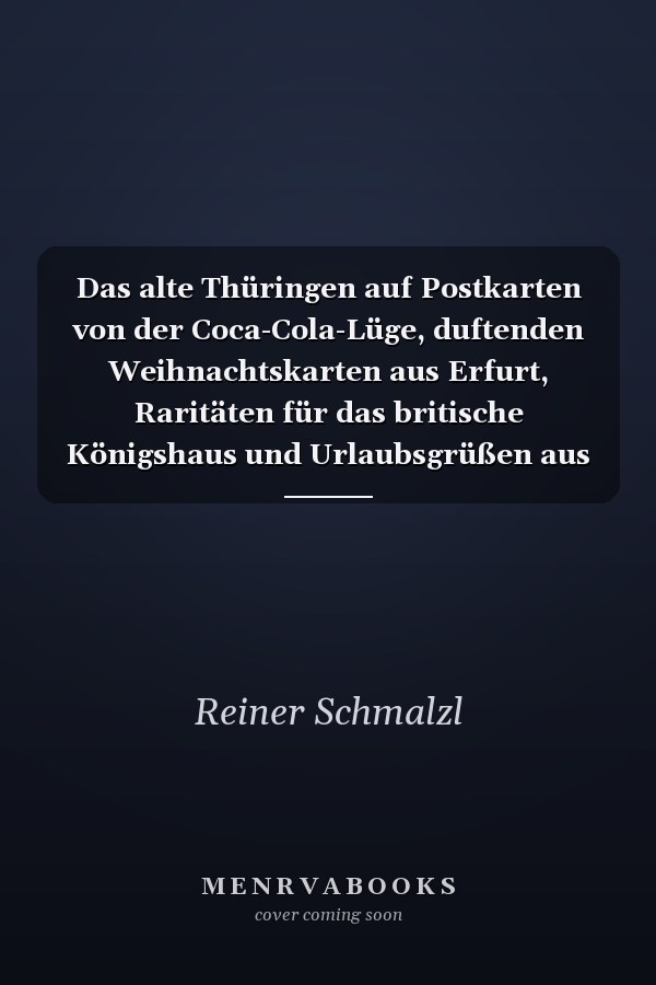 Das alte Thüringen auf Postkarten von der Coca-Cola-Lüge, duftenden Weihnachtskarten aus Erfurt, Raritäten für das britische Königshaus und Urlaubsgrüßen aus Thüringen