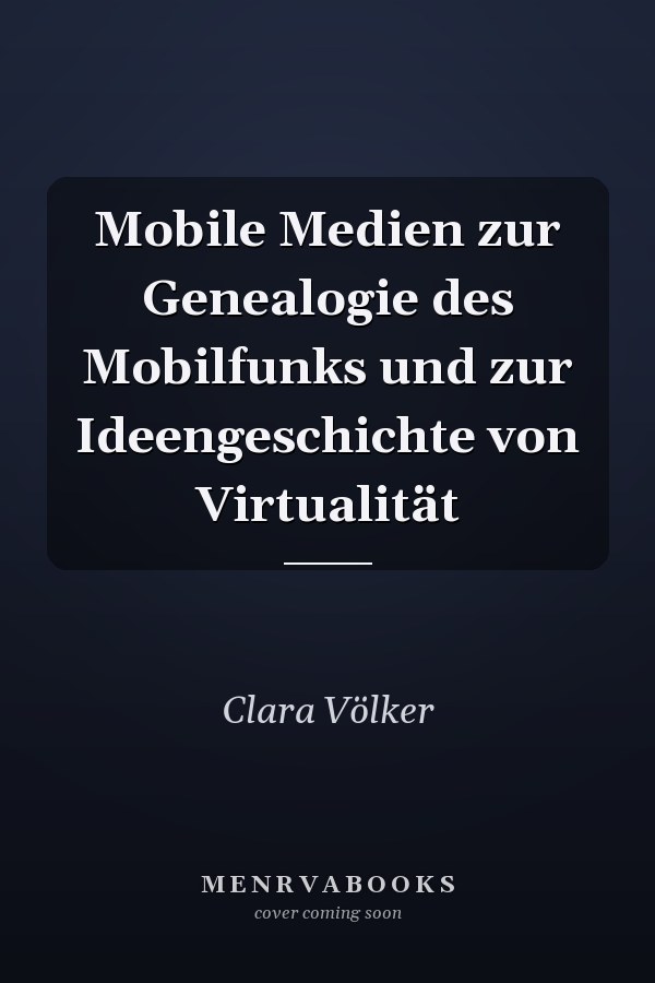 Mobile Medien zur Genealogie des Mobilfunks und zur Ideengeschichte von Virtualität