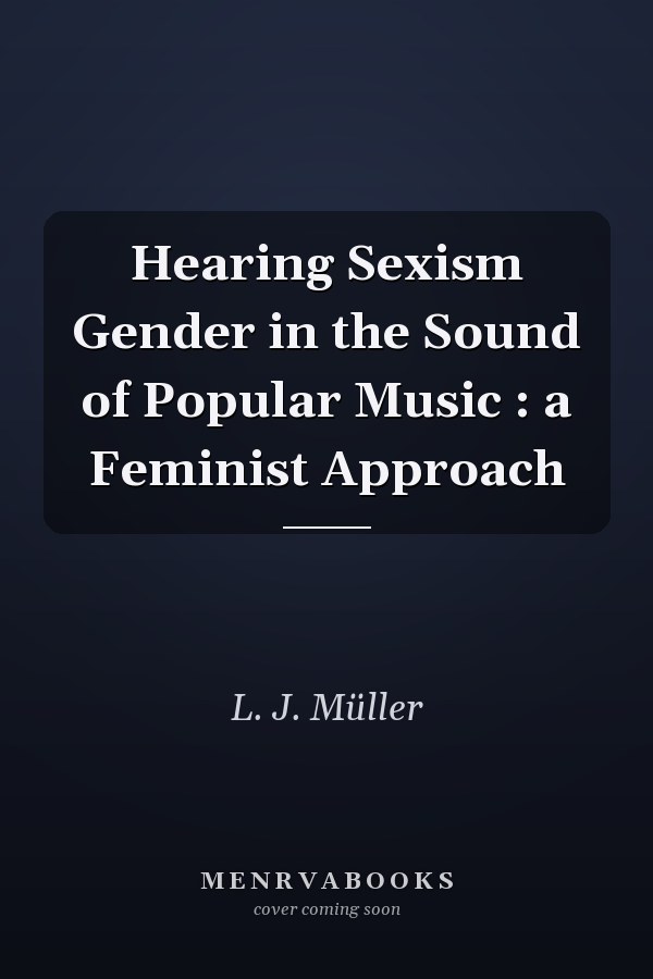 Hearing Sexism Gender in the Sound of Popular Music : a Feminist Approach