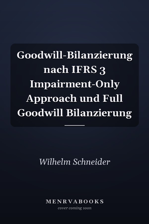 Goodwill-Bilanzierung nach IFRS 3 Impairment-Only Approach und Full Goodwill Bilanzierung