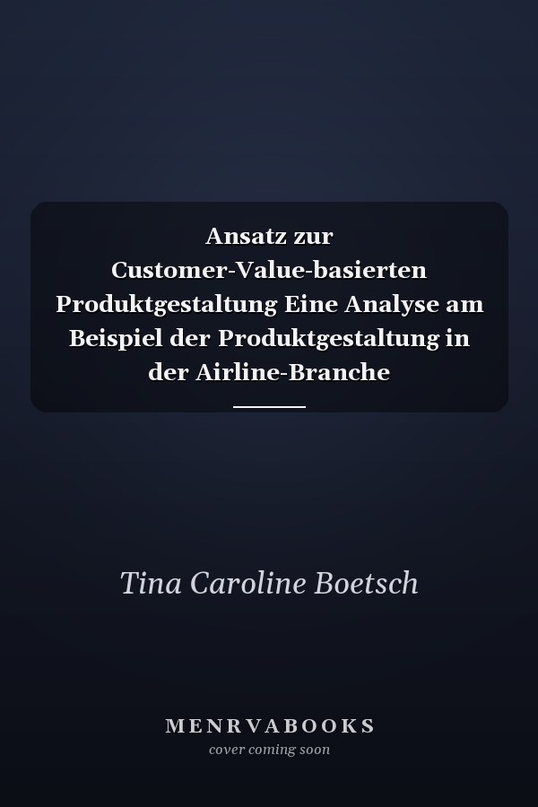 Ansatz zur Customer-Value-basierten Produktgestaltung Eine Analyse am Beispiel der Produktgestaltung in der Airline-Branche